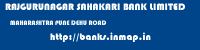 RAJGURUNAGAR SAHAKARI BANK LIMITED  MAHARASHTRA PUNE DEHU ROAD   banks information 